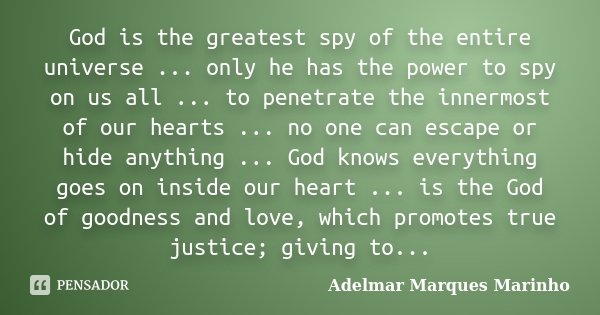 God is the greatest spy of the entire universe ... only he has the power to spy on us all ... to penetrate the innermost of our hearts ... no one can escape or ... Frase de adelmar marques marinho.