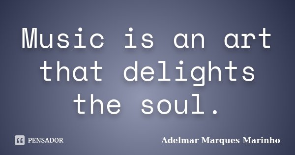 Music is an art that delights the soul.... Frase de adelmar marques marinho.