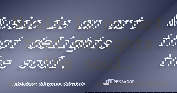 Music is an art that delights the soul.... Frase de adelmar marques marinho.
