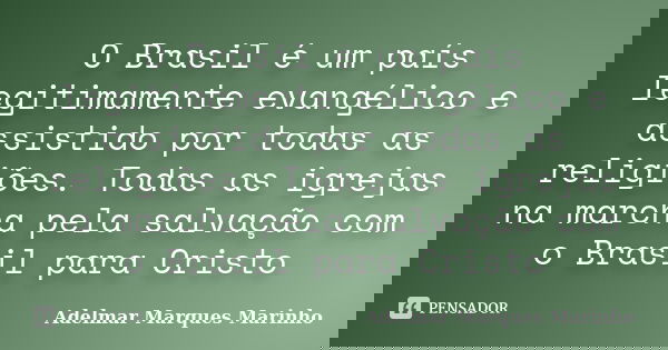 O Brasil é um país legitimamente evangélico e assistido por todas as religiões. Todas as igrejas na marcha pela salvação com o Brasil para Cristo... Frase de adelmar marques marinho.