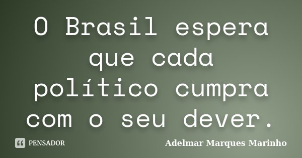 O Brasil espera que cada político cumpra com o seu dever.... Frase de adelmar marques marinho.