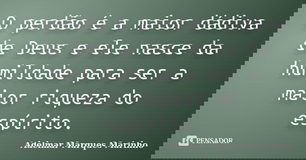 O perdão é a maior dádiva de Deus e ele nasce da humildade para ser a maior riqueza do espírito.... Frase de adelmar marques marinho.