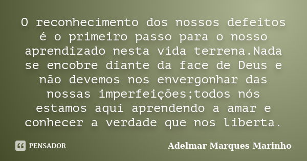 O reconhecimento dos nossos defeitos é o primeiro passo para o nosso aprendizado nesta vida terrena.Nada se encobre diante da face de Deus e não devemos nos env... Frase de adelmar marques marinho.