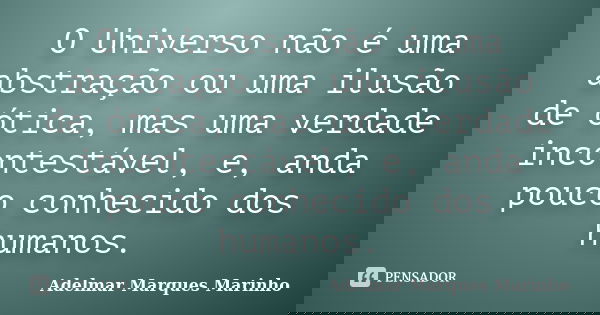 O Universo não é uma abstração ou uma ilusão de ótica, mas uma verdade incontestável, e, anda pouco conhecido dos humanos.... Frase de adelmar marques marinho.