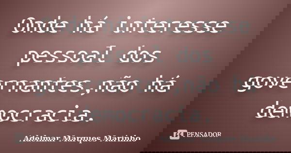 Onde há interesse pessoal dos governantes,não há democracia.... Frase de adelmar marques marinho.