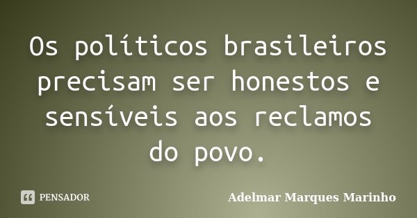 Os políticos brasileiros precisam ser honestos e sensíveis aos reclamos do povo.... Frase de adelmar marques marinho.