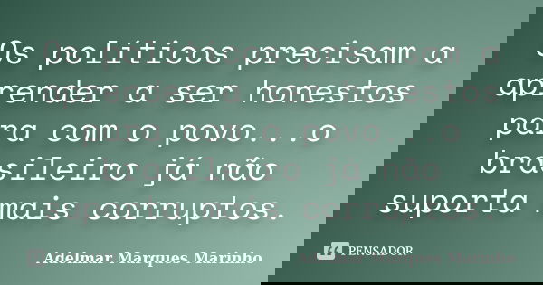 Os políticos precisam a aprender a ser honestos para com o povo...o brasileiro já não suporta mais corruptos.... Frase de adelmar marques marinho.