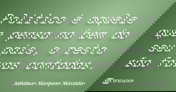 Político é aquele que pensa no bem do seu país, o resto são favas contadas.... Frase de adelmar marques marinho.