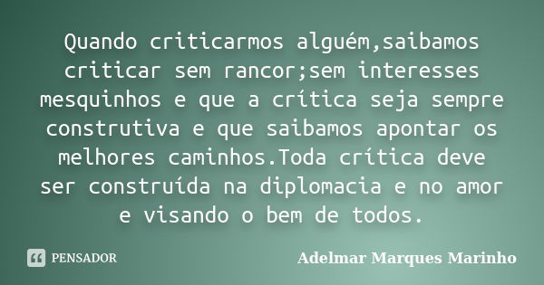 Quando criticarmos alguém,saibamos criticar sem rancor;sem interesses mesquinhos e que a crítica seja sempre construtiva e que saibamos apontar os melhores cami... Frase de adelmar marques marinho.