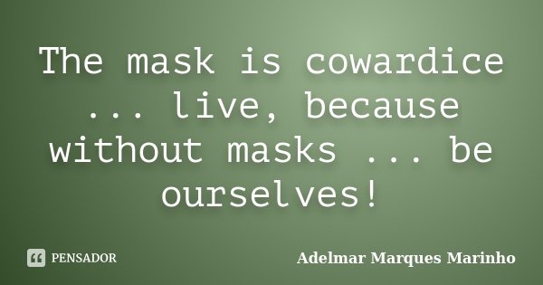 The mask is cowardice ... live, because without masks ... be ourselves!... Frase de adelmar marques marinho.