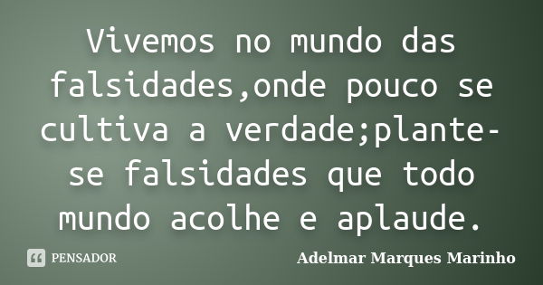 Vivemos no mundo das falsidades,onde pouco se cultiva a verdade;plante-se falsidades que todo mundo acolhe e aplaude.... Frase de adelmar marques marinho.