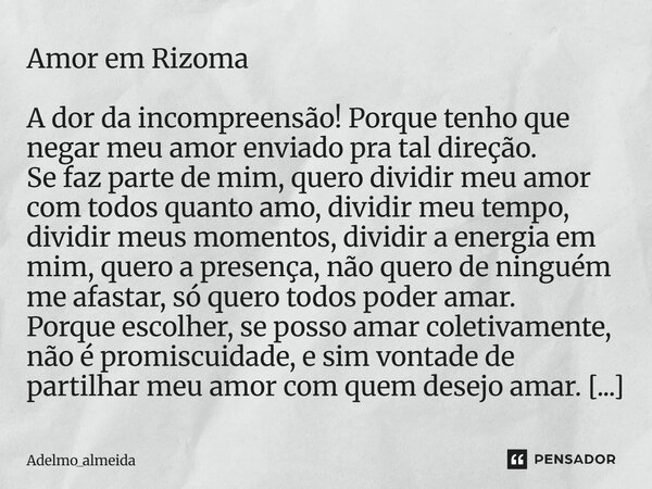 Amor em Rizoma A dor da incompreensão! Porque tenho que negar meu amor enviado pra tal direção. Se faz parte de mim, quero dividir meu amor com todos quanto a... Frase de Adelmo_almeida.