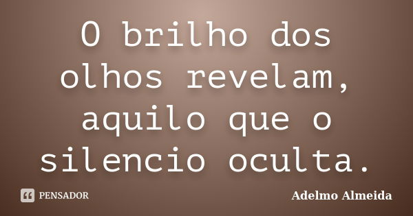 O brilho dos olhos revelam, aquilo que o silencio oculta.... Frase de Adelmo Almeida.