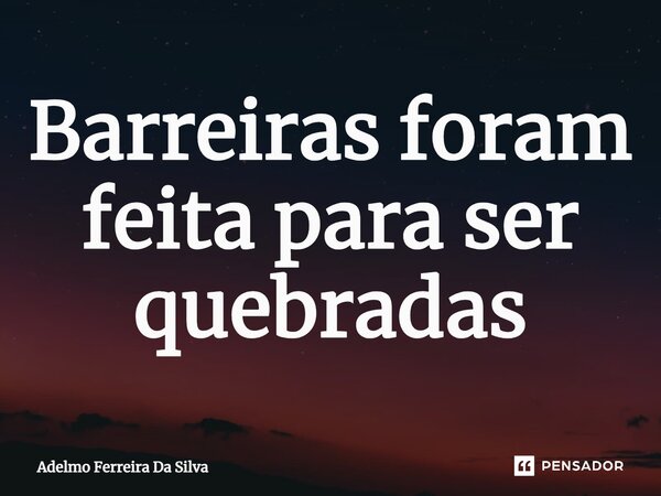 ⁠Barreiras foram feita para ser quebradas... Frase de Adelmo Ferreira Da Silva.