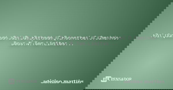 Foi.Quando.Saí.Da.Estrada.Q.Encontrei.O.Caminho: Deus.Ñ.Tem.Limites...... Frase de Adelmo Martins.