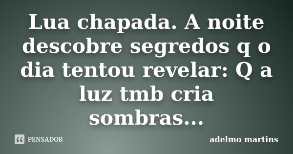 Lua chapada. A noite descobre segredos q o dia tentou revelar: Q a luz tmb cria sombras...... Frase de Adelmo Martins.