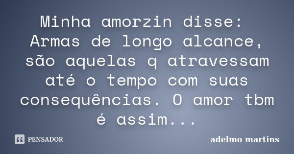 Minha amorzin disse: Armas de longo alcance, são aquelas q atravessam até o tempo com suas consequências. O amor tbm é assim...... Frase de adelmo martins.