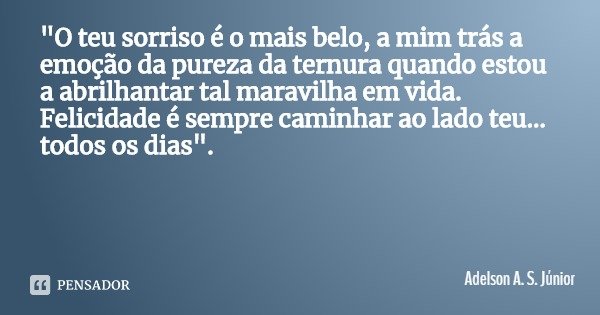 "O teu sorriso é o mais belo, a mim trás a emoção da pureza da ternura quando estou a abrilhantar tal maravilha em vida. Felicidade é sempre caminhar ao la... Frase de Adelson A. S. Júnior.