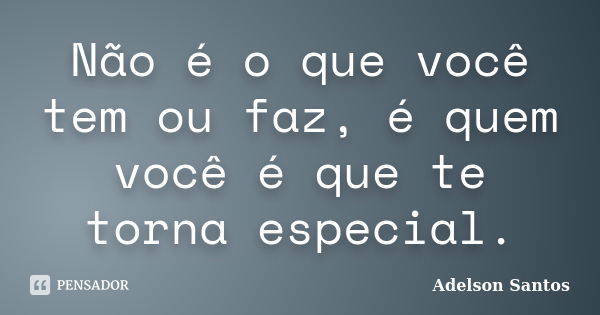 Não é o que você tem ou faz, é quem você é que te torna especial.... Frase de Adelson Santos.