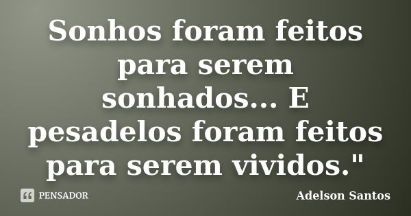 Sonhos foram feitos para serem sonhados... E pesadelos foram feitos para serem vividos."... Frase de Adelson Santos.