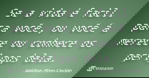 Se a vida é facil para você, ou você á merece ou conhece os perigos dela.... Frase de Adelton Pires Cechin.