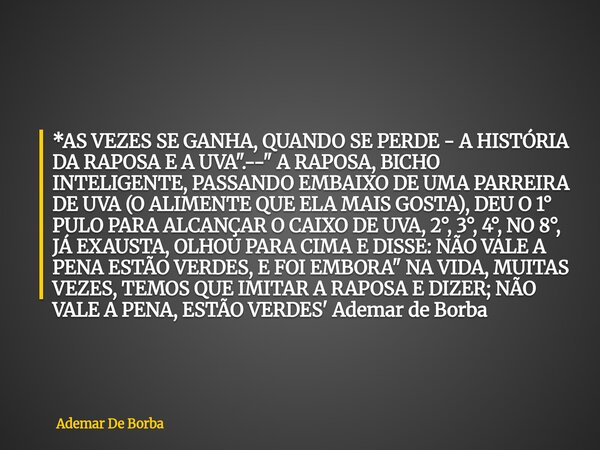 *AS VEZES SE GANHA, QUANDO SE PERDE - A HISTÓRIA DA RAPOSA E A UVA".-- " A RAPOSA, BICHO INTELIGENTE, PASSANDO EMBAIXO DE UMA PARREIRA DE UVA (O ALIME... Frase de Ademar De Borba.