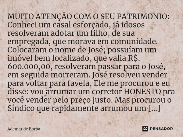 ⁠MUITO ATENÇÃO COM O SEU PATRIMONIO: Conheci um casal esforçado, já idosos resolveram adotar um filho, de sua empregada, que morava em comunidade. Colocaram o n... Frase de Ademar de borba.