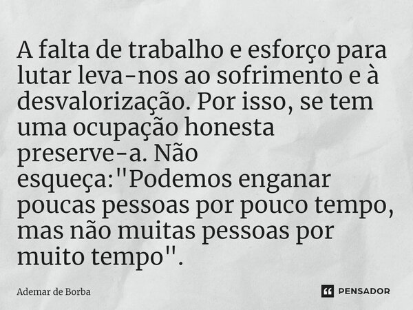 ⁠A falta de trabalho e esforço para lutar leva-nos ao sofrimento e à desvalorização. Por isso, se tem uma ocupação honesta preserve-a. Não esqueça: "Podemo... Frase de Ademar de Borba.