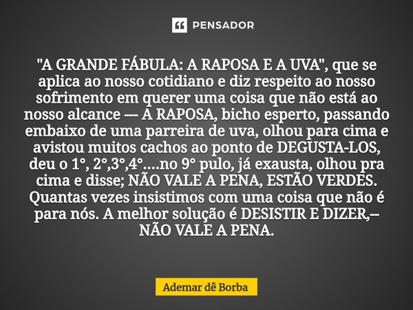 ⁠"A GRANDE FÁBULA: A RAPOSA E A UVA", que se aplica ao nosso cotidiano e diz respeito ao nosso sofrimento em querer uma coisa que não está ao nosso al... Frase de Ademar de Borba.