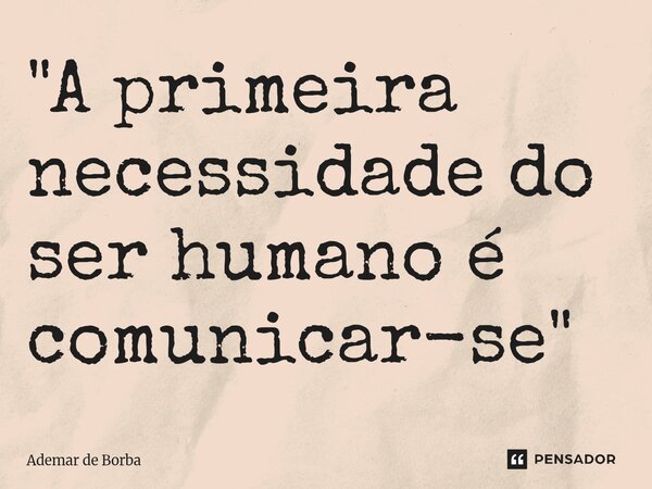 ⁠"A primeira necessidade do ser humano é comunicar-se"... Frase de Ademar de Borba.