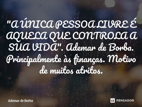 ⁠"A ÚNICA PESSOA LIVRE É AQUELA QUE CONTROLA A SUA VIDA". Ademar de Borba. Principalmente às finanças. Motivo de muitos atritos.... Frase de Ademar de Borba.