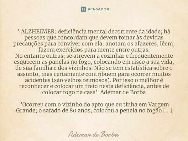 "ALZHEIMER: deficiência mental decorrente da idade; há pessoas que concordam que devem tomar às devidas precauções para conviver com ela: anotam os afazere... Frase de Ademar de Borba.