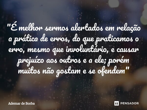 ⁠"É melhor sermos alertados em relação a prática de erros, do que praticamos o erro, mesmo que involuntário, e causar prejuízo aos outros e a ele; porém mu... Frase de Ademar de borba.