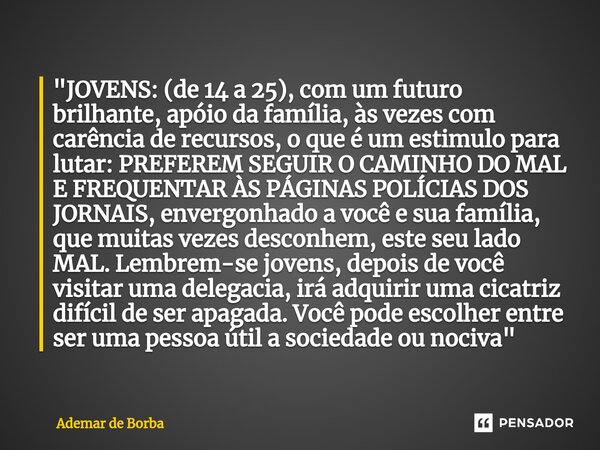 ⁠"JOVENS: (de 14 a 25), com um futuro brilhante, apóio da família, às vezes com carência de recursos, o que é um estimulo para lutar: PREFEREM SEGUIR O CAM... Frase de Ademar de Borba.