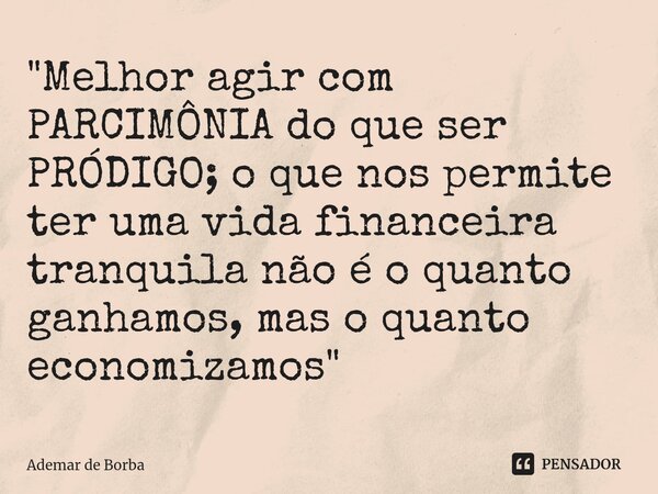 ⁠"Melhor agir com PARCIMÔNIA do que ser PRÓDIGO; o que nos permite ter uma vida financeira tranquila não é o quanto ganhamos, mas o quanto economizamos&quo... Frase de Ademar de borba.