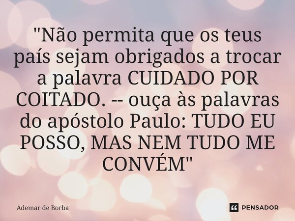 ⁠"Não permita que os teus país sejam obrigados a trocar a palavra CUIDADO POR COITADO. -- ouça às palavras do apóstolo Paulo: TUDO EU POSSO, MAS NEM TUDO M... Frase de Ademar de Borba.