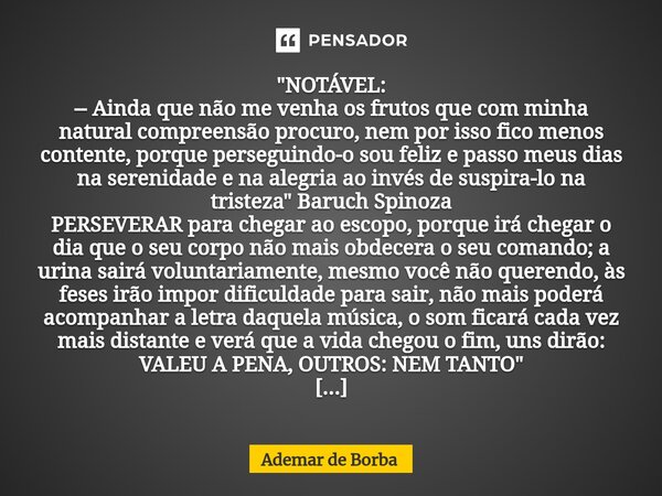 ⁠"NOTÁVEL: -- Ainda que não me venha os frutos que com minha natural compreensão procuro, nem por isso fico menos contente, porque perseguindo-o sou feliz ... Frase de Ademar de borba.