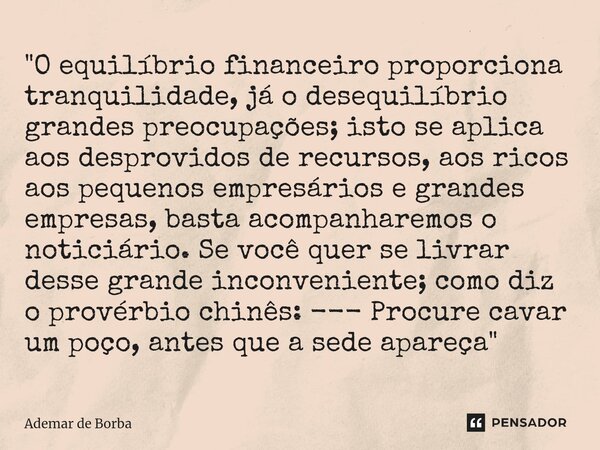 ⁠"O equilíbrio financeiro proporciona tranquilidade, já o desequilíbrio grandes preocupações; isto se aplica aos desprovidos de recursos, aos ricos aos peq... Frase de Ademar de borba.