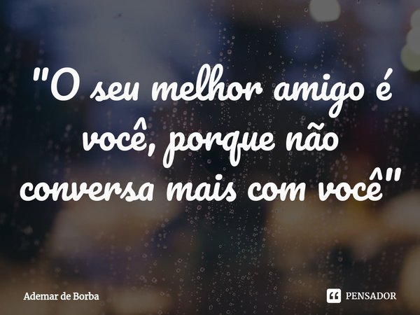 ⁠"O seu melhor amigo é você, porque não conversa mais com você"... Frase de Ademar de borba.