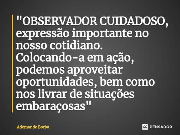 ⁠"OBSERVADOR CUIDADOSO, expressão importante no nosso cotidiano. Colocando-a em ação, podemos aproveitar oportunidades, bem como nos livrar de situações em... Frase de Ademar de Borba.