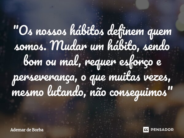 ⁠"Os nossos hábitos definem quem somos. Mudar um hábito, sendo bom ou mal, requer esforço e perseverança, o que muitas vezes, mesmo lutando, não conseguimo... Frase de Ademar de Borba.