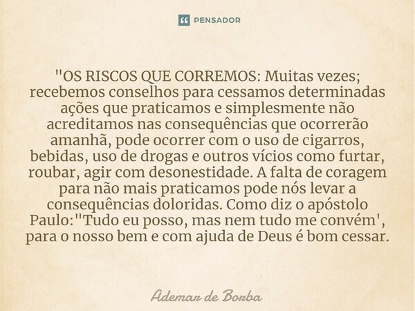 ⁠"OS RISCOS QUE CORREMOS: Muitas vezes; recebemos conselhos para cessamos determinadas ações que praticamos e simplesmente não acreditamos nas consequência... Frase de Ademar de borba.