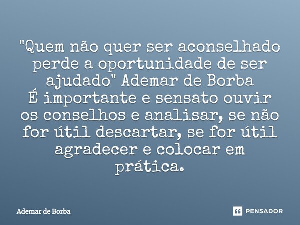 ⁠"Quem não quer ser aconselhado perde a oportunidade de ser ajudado" Ademar de Borba É importante e sensato ouvir os conselhos e analisar, se não for ... Frase de Ademar de Borba.