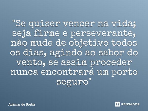 ⁠"Se quiser vencer na vida; seja firme e perseverante, não mude de objetivo todos os dias, agindo ao sabor do vento, se assim proceder nunca encontrará um ... Frase de Ademar de borba.