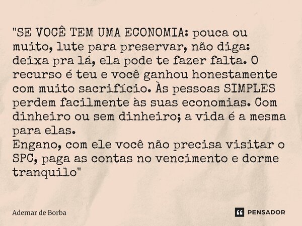 ⁠"SE VOCÊ TEM UMA ECONOMIA: pouca ou muito, lute para preservar, não diga: deixa pra lá, ela pode te fazer falta. O recurso é teu e você ganhou honestament... Frase de Ademar de Borba.