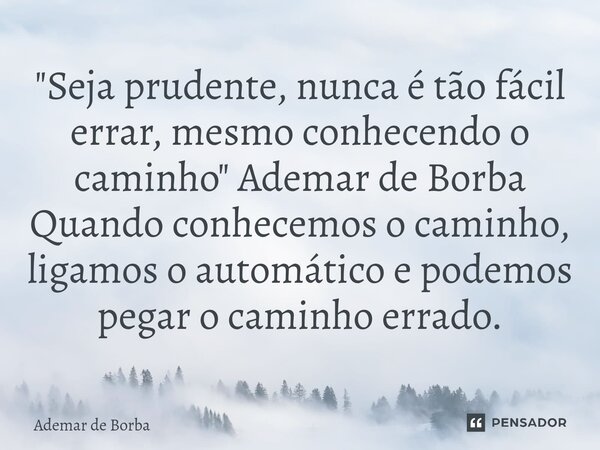 ⁠"Seja prudente, nunca é tão fácil errar, mesmo conhecendo o caminho" Ademar de Borba Quando conhecemos o caminho, ligamos o automático e podemos pega... Frase de Ademar de Borba.