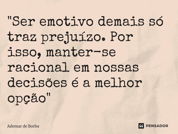 ⁠"Ser emotivo demais só traz prejuízo. Por isso, manter-se racional em nossas decisões é a melhor opção"... Frase de Ademar de borba.