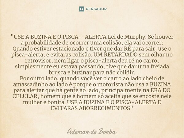 ⁠"USE A BUZINA E O PISCA--ALERTA Lei de Murphy. Se houver a probabilidade de ocorrer uma colisão, ela vai ocorrer: Quando estiver estacionado e tiver que d... Frase de Ademar de Borba.