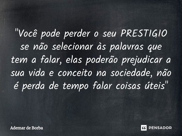 ⁠"Você pode perder o seu PRESTIGIO se não selecionar às palavras que tem a falar, elas poderão prejudicar a sua vida e conceito na sociedade, não é perda d... Frase de Ademar de borba.