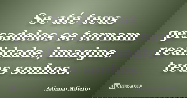 Se até teus pesadelos se tornam realidade, imagine teus sonhos.... Frase de Ademar Ribeiro.